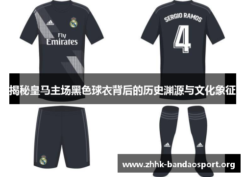 揭秘皇马主场黑色球衣背后的历史渊源与文化象征 揭秘皇马主场黑色球衣背后的历史渊源与文化象征
