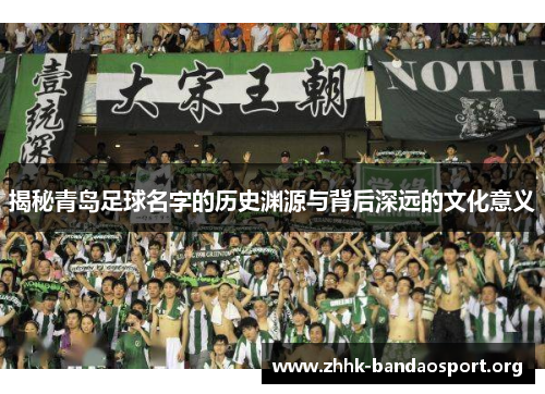 揭秘青岛足球名字的历史渊源与背后深远的文化意义 揭秘青岛足球名字的历史渊源与背后深远的文化意义