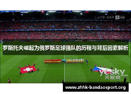 罗斯托夫崛起为俄罗斯足球强队的历程与背后因素解析 罗斯托夫崛起为俄罗斯足球强队的历程与背后因素解析
