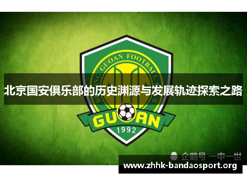 北京国安俱乐部的历史渊源与发展轨迹探索之路 北京国安俱乐部的历史渊源与发展轨迹探索之路