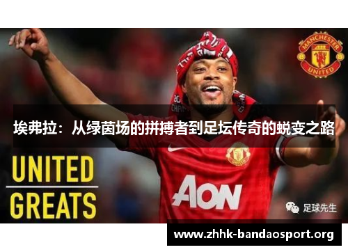 埃弗拉:从绿茵场的拼搏者到足坛传奇的蜕变之路 埃弗拉:从绿茵场的拼搏者到足坛传奇的蜕变之路