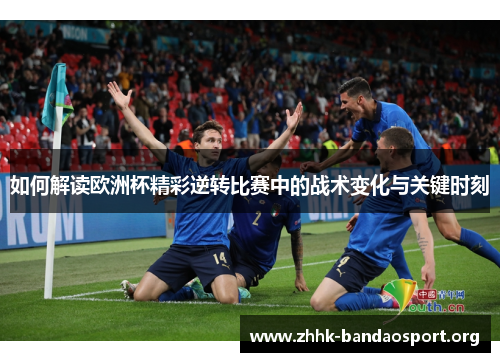 如何解读欧洲杯精彩逆转比赛中的战术变化与关键时刻 如何解读欧洲杯精彩逆转比赛中的战术变化与关键时刻