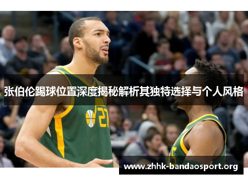 张伯伦踢球位置深度揭秘解析其独特选择与个人风格 张伯伦踢球位置深度揭秘解析其独特选择与个人风格