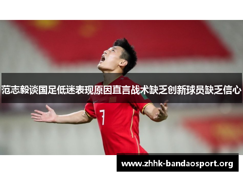 范志毅谈国足低迷表现原因直言战术缺乏创新球员缺乏信心 范志毅谈国足低迷表现原因直言战术缺乏创新球员缺乏信心