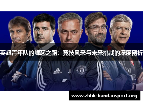 英超青年队的崛起之路:竞技风采与未来挑战的深度剖析 英超青年队的崛起之路:竞技风采与未来挑战的深度剖析