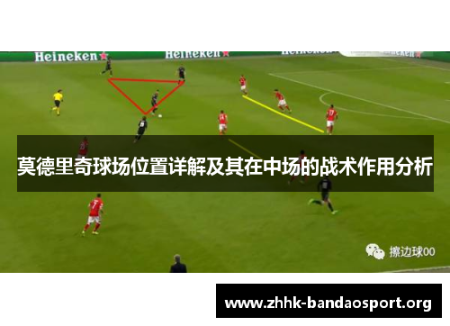 莫德里奇球场位置详解及其在中场的战术作用分析 莫德里奇球场位置详解及其在中场的战术作用分析