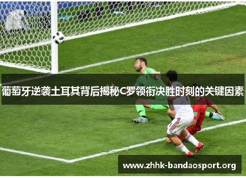 葡萄牙逆袭土耳其背后揭秘C罗领衔决胜时刻的关键因素