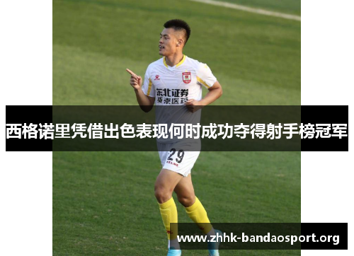 西格诺里凭借出色表现何时成功夺得射手榜冠军 西格诺里凭借出色表现何时成功夺得射手榜冠军