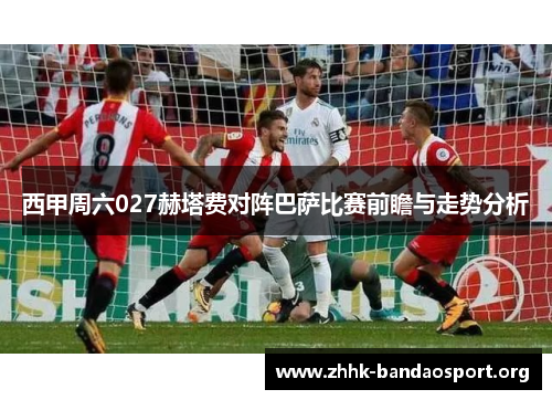 西甲周六027赫塔费对阵巴萨比赛前瞻与走势分析 西甲周六027赫塔费对阵巴萨比赛前瞻与走势分析