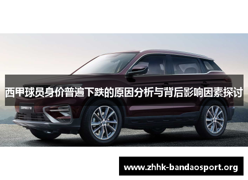 西甲球员身价普遍下跌的原因分析与背后影响因素探讨 西甲球员身价普遍下跌的原因分析与背后影响因素探讨