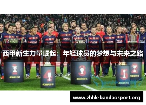 西甲新生力量崛起:年轻球员的梦想与未来之路 西甲新生力量崛起:年轻球员的梦想与未来之路
