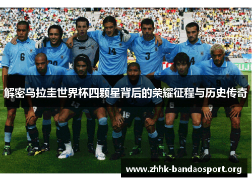 解密乌拉圭世界杯四颗星背后的荣耀征程与历史传奇 解密乌拉圭世界杯四颗星背后的荣耀征程与历史传奇