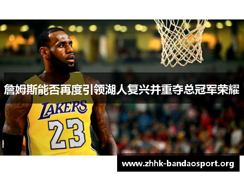 詹姆斯能否再度引领湖人复兴并重夺总冠军荣耀 詹姆斯能否再度引领湖人复兴并重夺总冠军荣耀