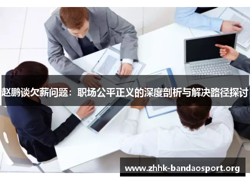 赵鹏谈欠薪问题:职场公平正义的深度剖析与解决路径探讨 赵鹏谈欠薪问题:职场公平正义的深度剖析与解决路径探讨