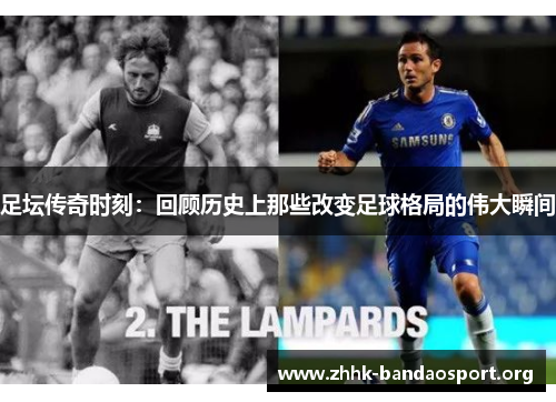 足坛传奇时刻:回顾历史上那些改变足球格局的伟大瞬间 足坛传奇时刻:回顾历史上那些改变足球格局的伟大瞬间