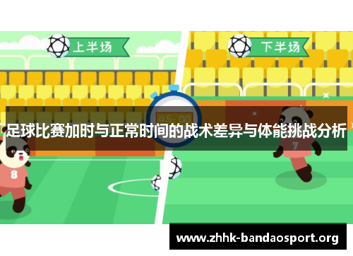 足球比赛加时与正常时间的战术差异与体能挑战分析 足球比赛加时与正常时间的战术差异与体能挑战分析