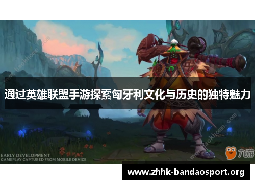 通过英雄联盟手游探索匈牙利文化与历史的独特魅力 通过英雄联盟手游探索匈牙利文化与历史的独特魅力