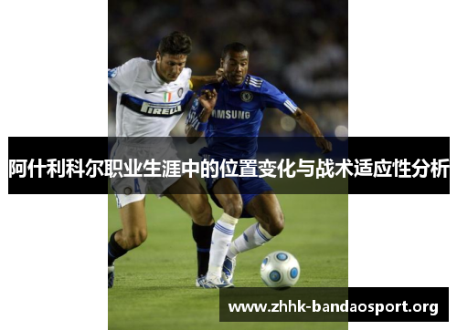 阿什利科尔职业生涯中的位置变化与战术适应性分析 阿什利科尔职业生涯中的位置变化与战术适应性分析