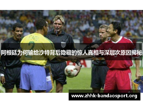 阿根廷为何输给沙特背后隐藏的惊人真相与深层次原因揭秘 阿根廷为何输给沙特背后隐藏的惊人真相与深层次原因揭秘