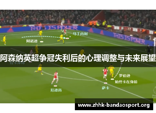 阿森纳英超争冠失利后的心理调整与未来展望 阿森纳英超争冠失利后的心理调整与未来展望