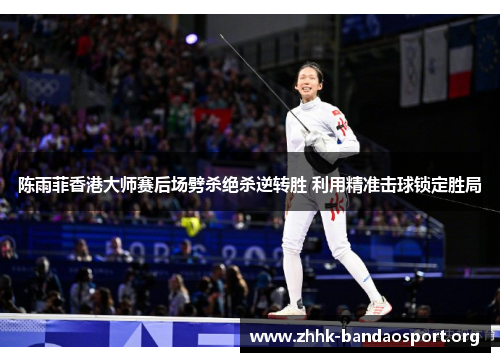 陈雨菲香港大师赛后场劈杀绝杀逆转胜 利用精准击球锁定胜局 陈雨菲香港大师赛后场劈杀绝杀逆转胜 利用精准击球锁定胜局