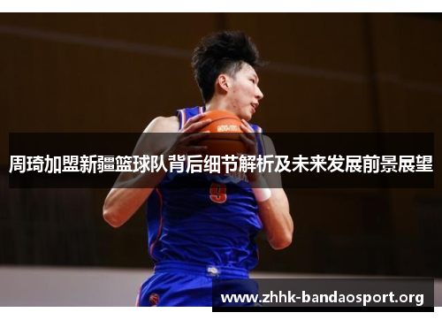 周琦加盟新疆篮球队背后细节解析及未来发展前景展望 周琦加盟新疆篮球队背后细节解析及未来发展前景展望