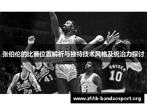 张伯伦的比赛位置解析与独特技术风格及统治力探讨