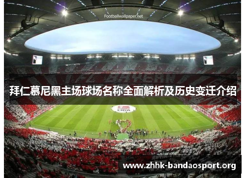 拜仁慕尼黑主场球场名称全面解析及历史变迁介绍 拜仁慕尼黑主场球场名称全面解析及历史变迁介绍