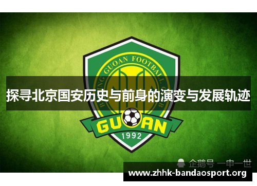 探寻北京国安历史与前身的演变与发展轨迹 探寻北京国安历史与前身的演变与发展轨迹