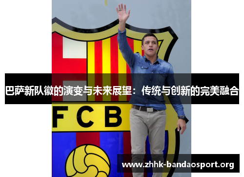 巴萨新队徽的演变与未来展望:传统与创新的完美融合 巴萨新队徽的演变与未来展望:传统与创新的完美融合