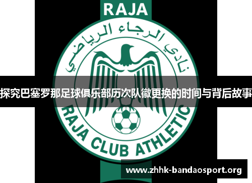 探究巴塞罗那足球俱乐部历次队徽更换的时间与背后故事